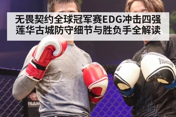 无畏契约全球冠军赛EDG冲击四强莲华古城防守细节与胜负手全解读